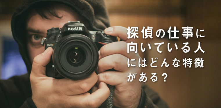 探偵の仕事に向いている人にはどんな特徴がある？