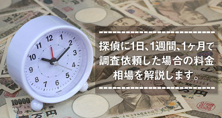 探偵に1日、1週間、1ヶ月で調査依頼した場合の料金相場を解説します