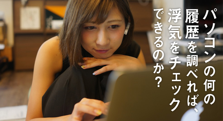 パソコンの何の履歴を調べれば、浮気をチェックできるのか?